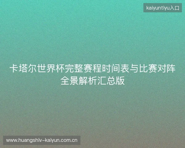 卡塔尔世界杯完整赛程时间表与比赛对阵全景解析汇总版