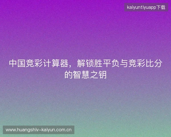中国竞彩计算器，解锁胜平负与竞彩比分的智慧之钥