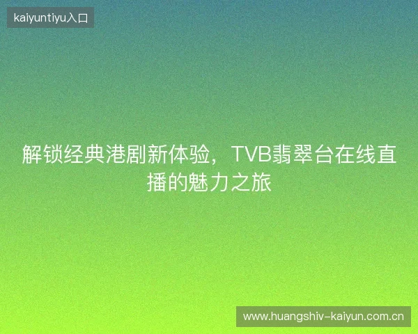 解锁经典港剧新体验，TVB翡翠台在线直播的魅力之旅